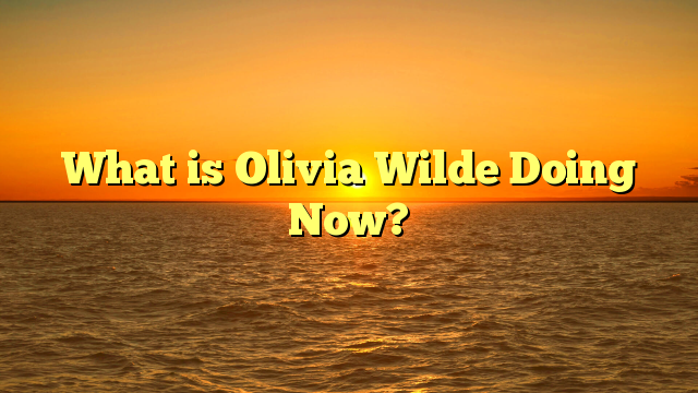 What is Olivia Wilde Doing Now?